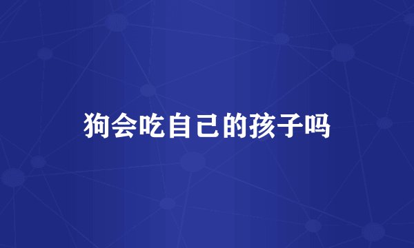 狗会吃自己的孩子吗