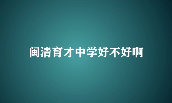闽清育才中学好不好啊