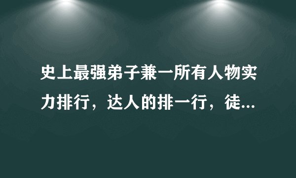 史上最强弟子兼一所有人物实力排行，达人的排一行，徒弟的排一行