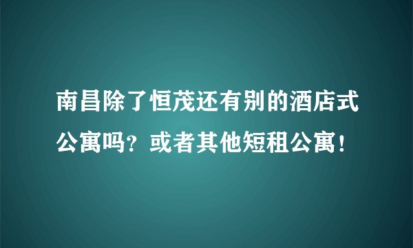 南昌除了恒茂还有别的酒店式公寓吗？或者其他短租公寓！