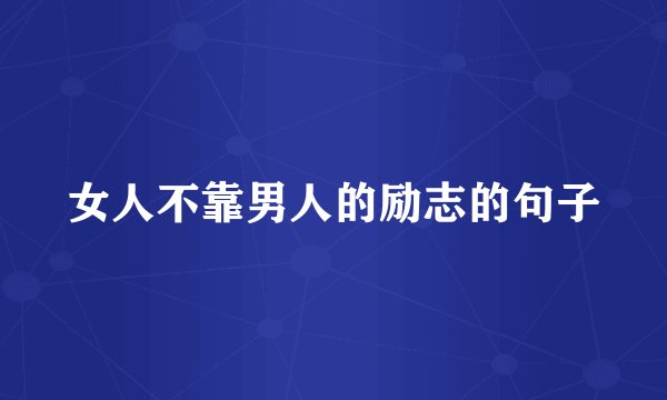 女人不靠男人的励志的句子