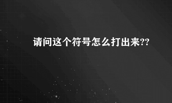 ℡请问这个符号怎么打出来??