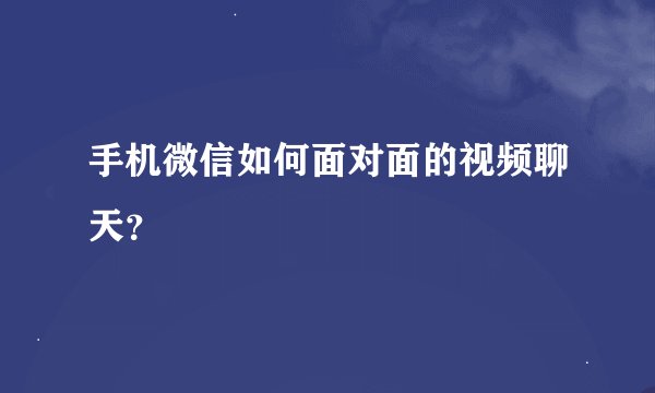手机微信如何面对面的视频聊天？