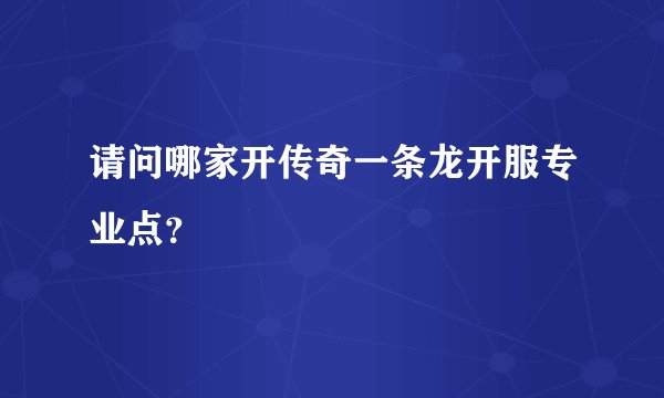 请问哪家开传奇一条龙开服专业点？