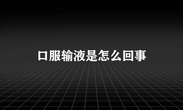 口服输液是怎么回事
