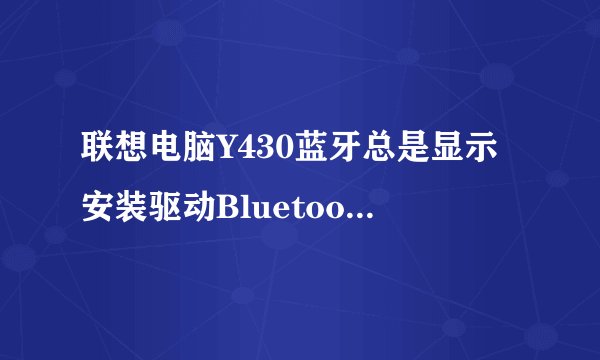 联想电脑Y430蓝牙总是显示安装驱动Bluetooth Peripheral Device