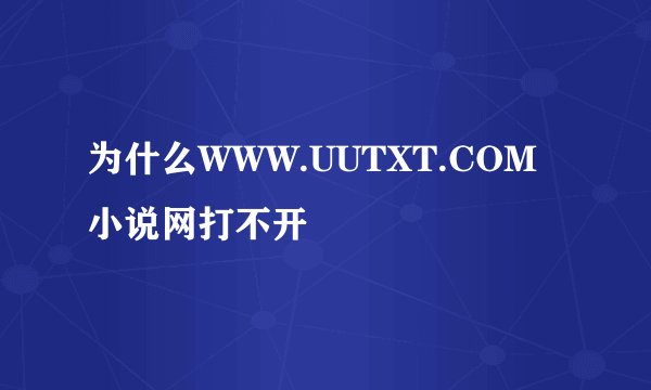 为什么WWW.UUTXT.COM小说网打不开