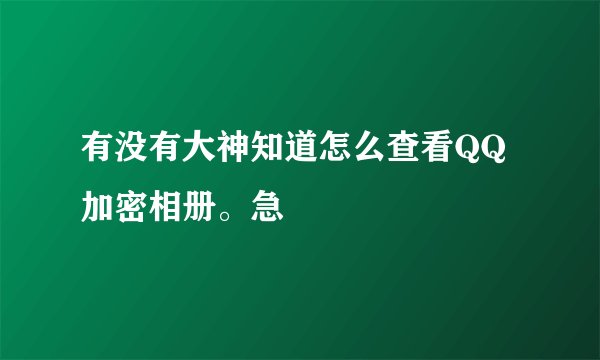有没有大神知道怎么查看QQ加密相册。急