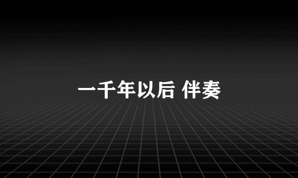 一千年以后 伴奏