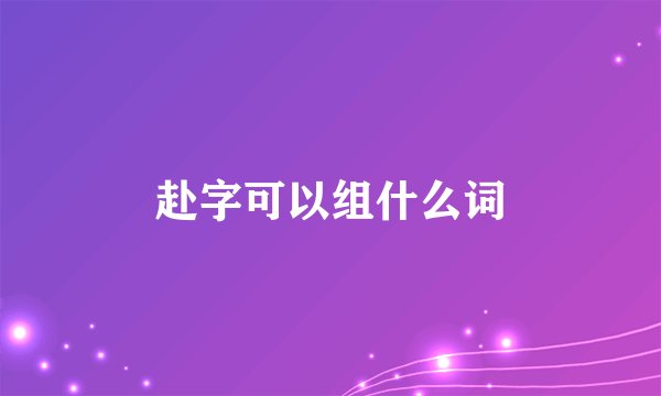 赴字可以组什么词