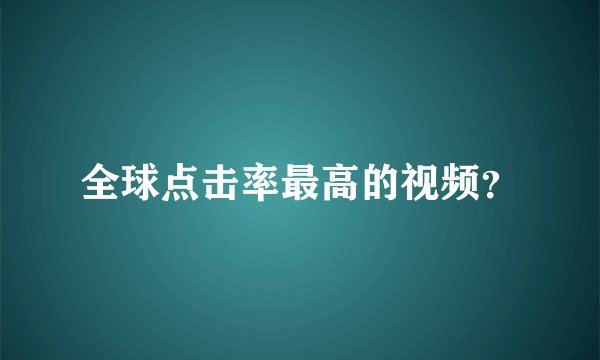 全球点击率最高的视频？