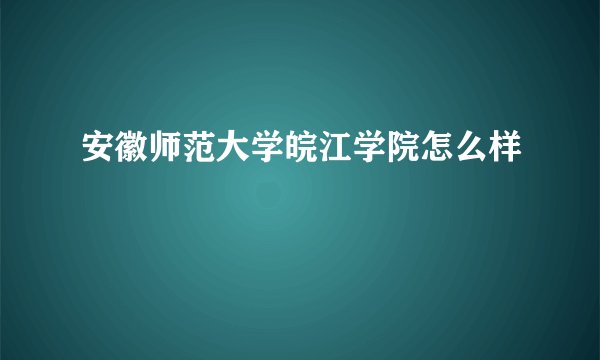 安徽师范大学皖江学院怎么样