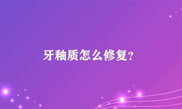 牙釉质怎么修复？