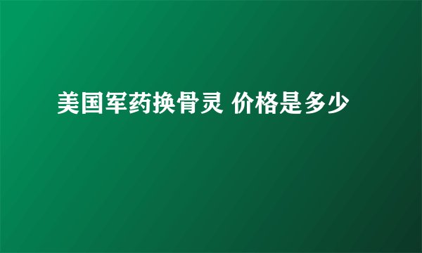 美国军药换骨灵 价格是多少