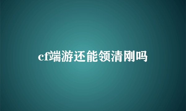 cf端游还能领清刚吗