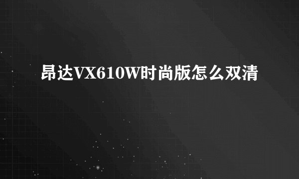 昂达VX610W时尚版怎么双清