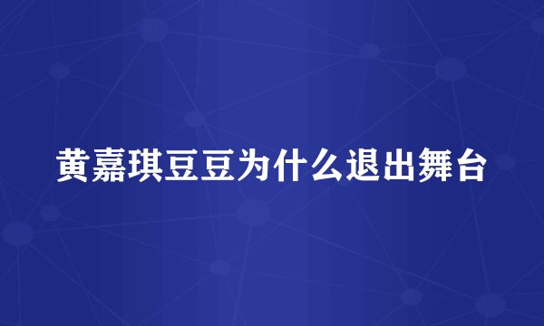 黄嘉琪豆豆为什么退出舞台