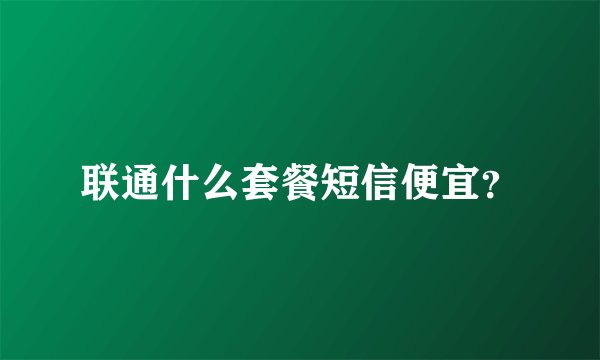 联通什么套餐短信便宜？