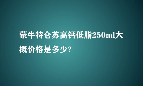 蒙牛特仑苏高钙低脂250ml大概价格是多少?