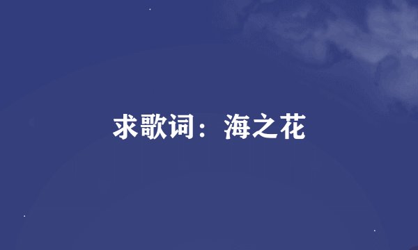 求歌词：海之花