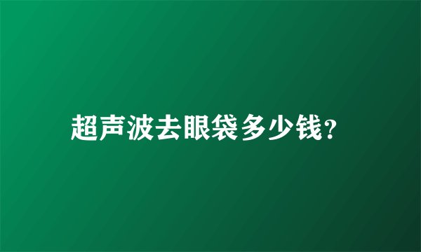 超声波去眼袋多少钱？
