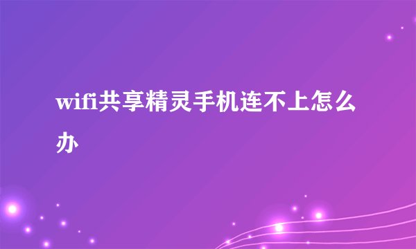 wifi共享精灵手机连不上怎么办