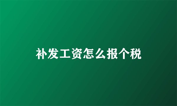 补发工资怎么报个税