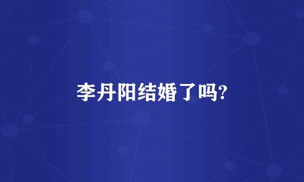 李丹阳结婚了吗?
