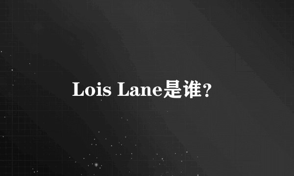 Lois Lane是谁？
