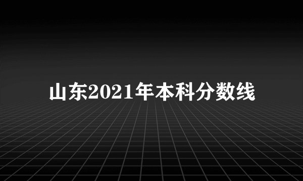 山东2021年本科分数线