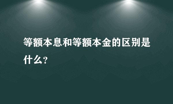 等额本息和等额本金的区别是什么？
