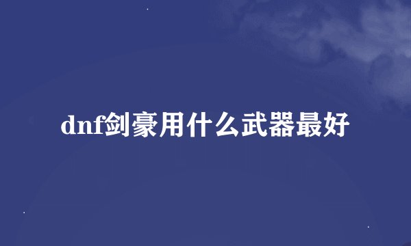 dnf剑豪用什么武器最好