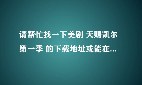 请帮忙找一下美剧 天赐凯尔第一季 的下载地址或能在线观看，流畅的视频！