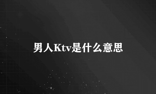 男人Ktv是什么意思