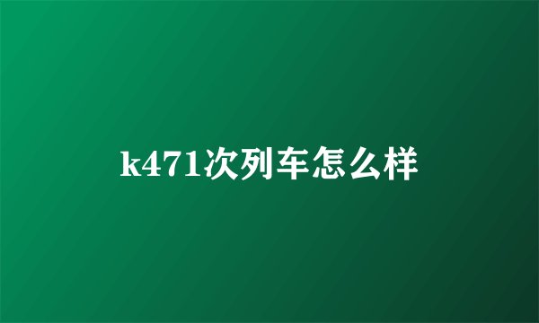k471次列车怎么样