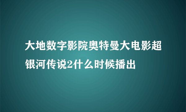 大地数字影院奥特曼大电影超银河传说2什么时候播出