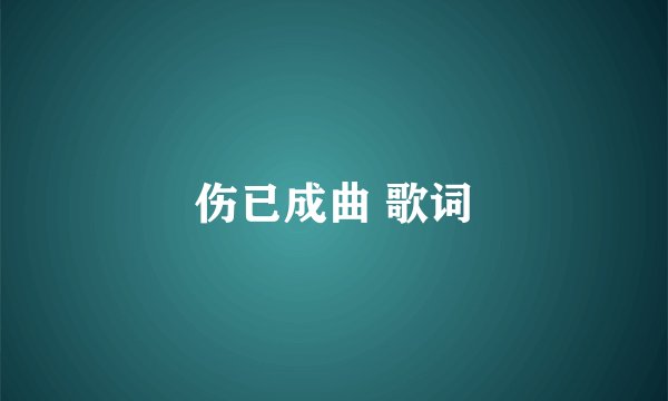 伤已成曲 歌词