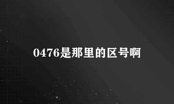 0476是那里的区号啊