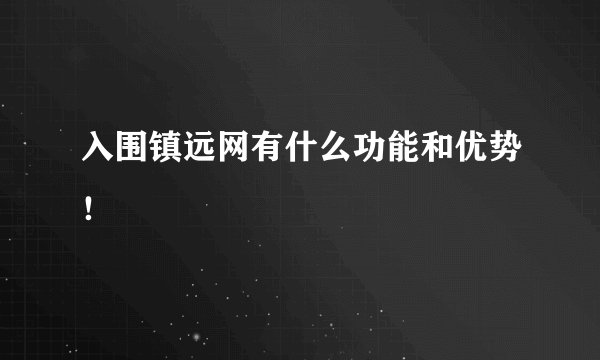 入围镇远网有什么功能和优势！