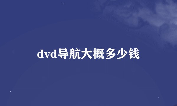 dvd导航大概多少钱