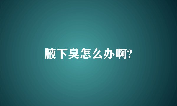 腋下臭怎么办啊?