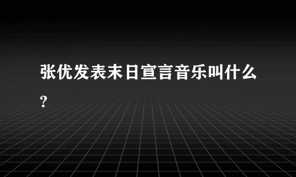 张优发表末日宣言音乐叫什么?
