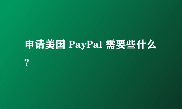 申请美国 PayPal 需要些什么?