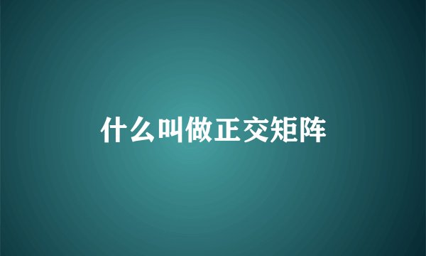 什么叫做正交矩阵