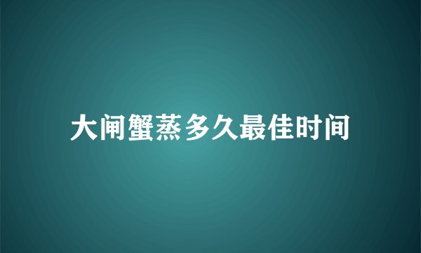 大闸蟹蒸多久最佳时间