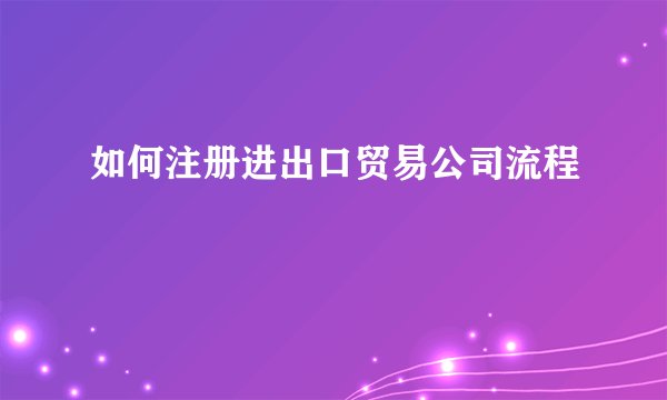 如何注册进出口贸易公司流程