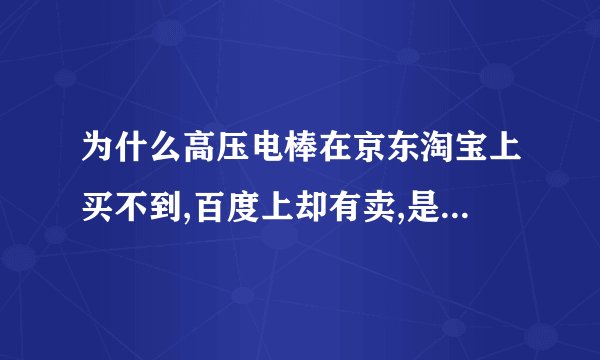 为什么高压电棒在京东淘宝上买不到,百度上却有卖,是骗人的吗？