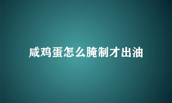 咸鸡蛋怎么腌制才出油