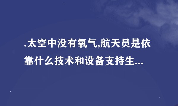.太空中没有氧气,航天员是依靠什么技术和设备支持生命系统的维持?如何实现