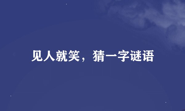 见人就笑，猜一字谜语